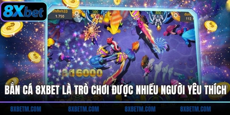 Bắn cá 8xbet là trò chơi được nhiều người yêu thích