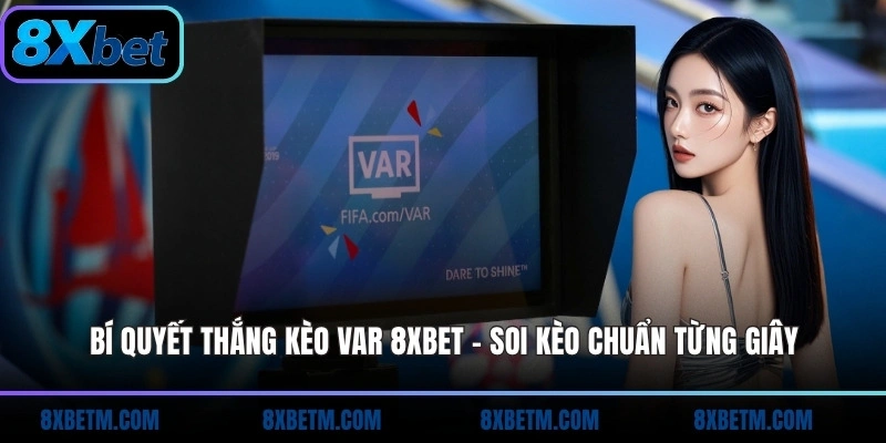 Bí quyết thắng kèo VAR 8xbet chia sẻ những