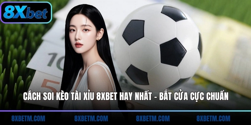 Cách soi kèo Tài Xỉu 8xbet chuẩn nhất