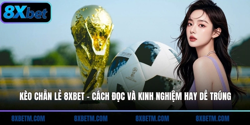 Kèo chẵn lẻ 8xbet cập nhật tỷ lệ nhanh