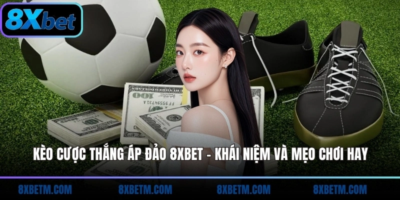 Kèo cược thắng áp đảo 8xbet cách chơi dễ hiểu