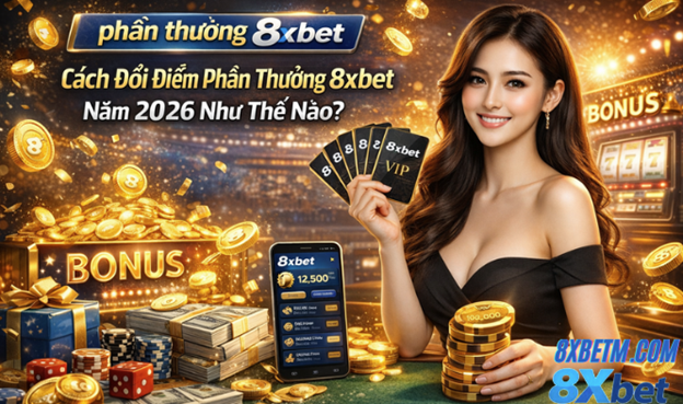 Cách đổi điểm thưởng 8xbet năm 2026 nhanh gọn